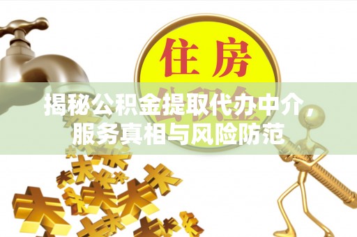 美兰揭秘公积金提取代办中介，服务真相与风险防范