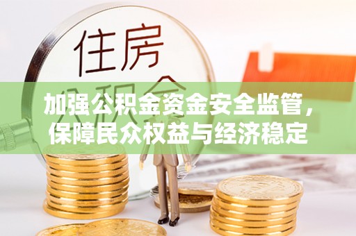 美兰加强公积金资金安全监管，保障民众权益与经济稳定