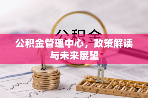 美兰公积金管理中心，政策解读与未来展望