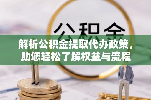 美兰解析公积金提取代办政策，助您轻松了解权益与流程