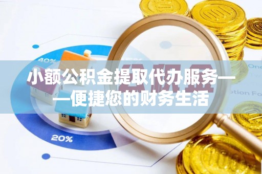 美兰小额公积金提取代办服务——便捷您的财务生活