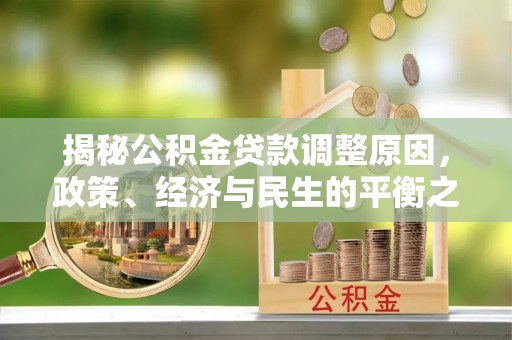 美兰揭秘公积金贷款调整原因，政策、经济与民生的平衡之道