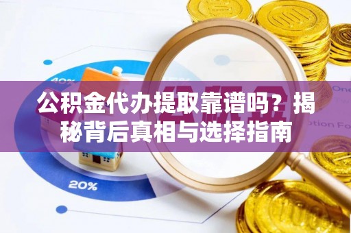 美兰公积金代办提取靠谱吗？揭秘背后真相与选择指南