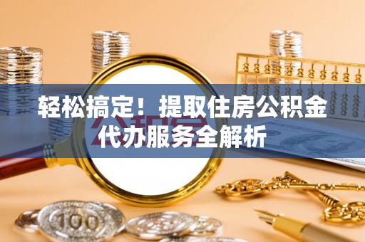 美兰轻松搞定！提取住房公积金代办服务全解析