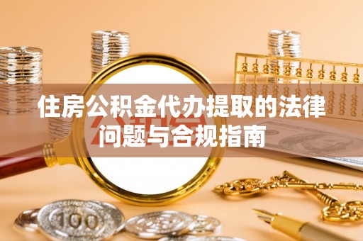 美兰住房公积金代办提取的法律问题与合规指南