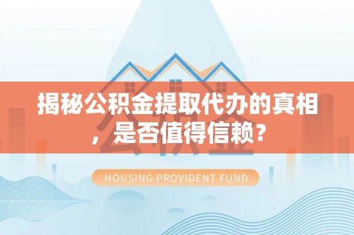 美兰揭秘公积金提取代办的真相，是否值得信赖？