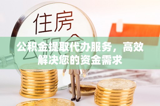 美兰公积金提取代办服务，高效解决您的资金需求