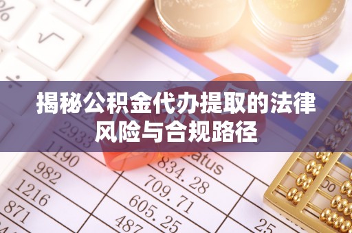 美兰揭秘公积金代办提取的法律风险与合规路径