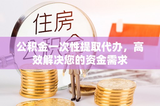 美兰公积金一次性提取代办，高效解决您的资金需求