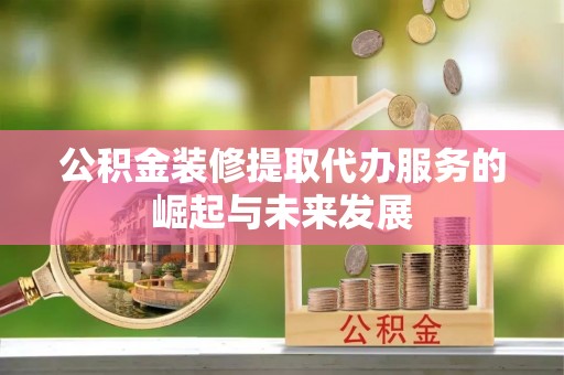 美兰公积金装修提取代办服务的崛起与未来发展