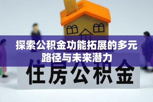 美兰探索公积金功能拓展的多元路径与未来潜力