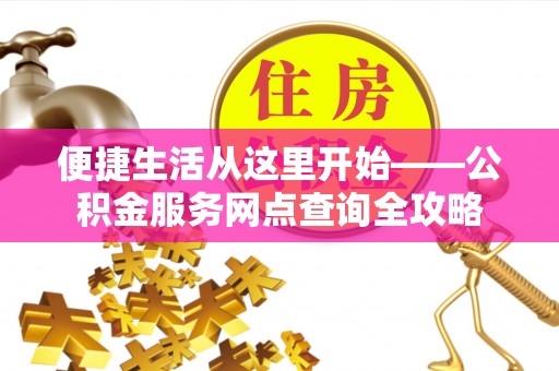 美兰便捷生活从这里开始——公积金服务网点查询全攻略