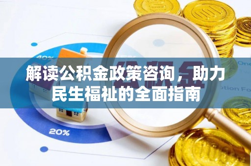 美兰解读公积金政策咨询，助力民生福祉的全面指南