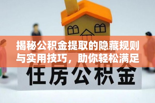 美兰揭秘公积金提取的隐藏规则与实用技巧，助你轻松满足 公积金提取条件