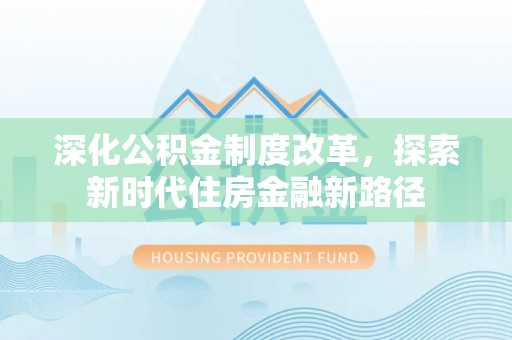 美兰深化公积金制度改革，探索新时代住房金融新路径