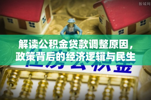 美兰解读公积金贷款调整原因，政策背后的经济逻辑与民生考量