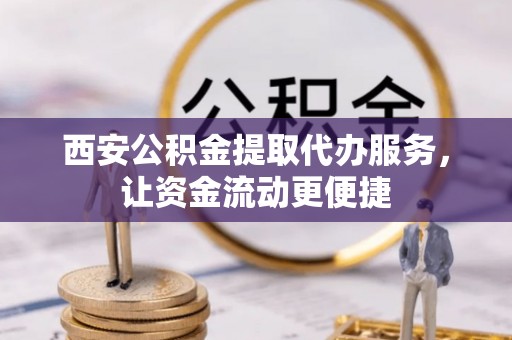 美兰西安公积金提取代办服务，让资金流动更便捷