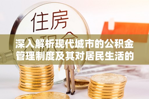 美兰深入解析现代城市的公积金管理制度及其对居民生活的影响