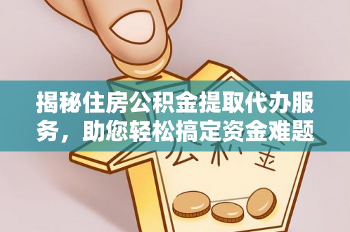 美兰揭秘住房公积金提取代办服务，助您轻松搞定资金难题