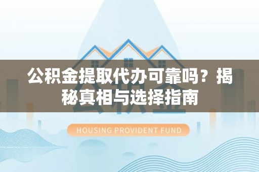 美兰公积金提取代办可靠吗？揭秘真相与选择指南