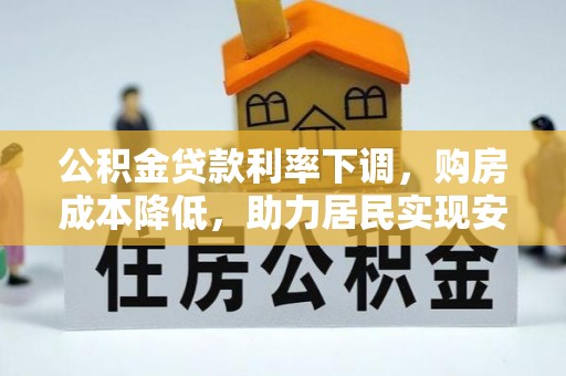 美兰公积金贷款利率下调，购房成本降低，助力居民实现安居梦想