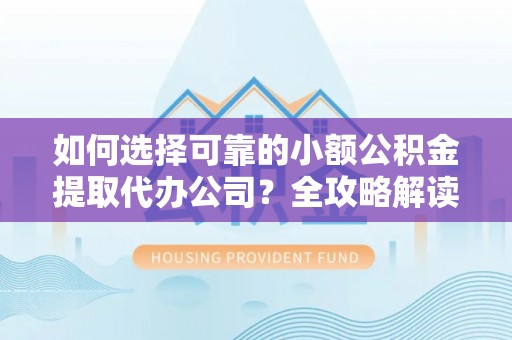美兰如何选择可靠的小额公积金提取代办公司？全攻略解读