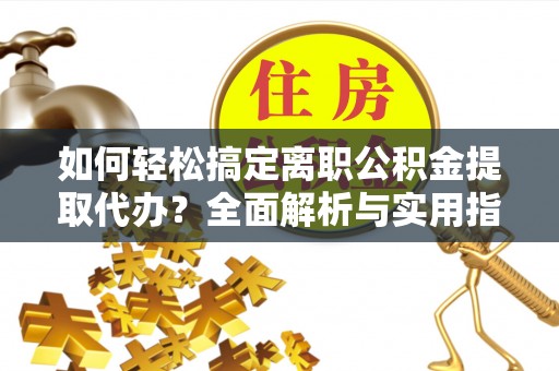 美兰如何轻松搞定离职公积金提取代办？全面解析与实用指南