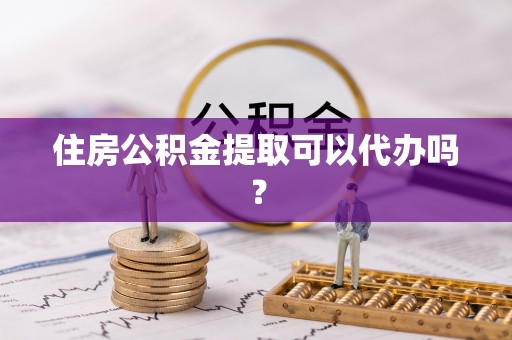 美兰住房公积金提取可以代办吗？