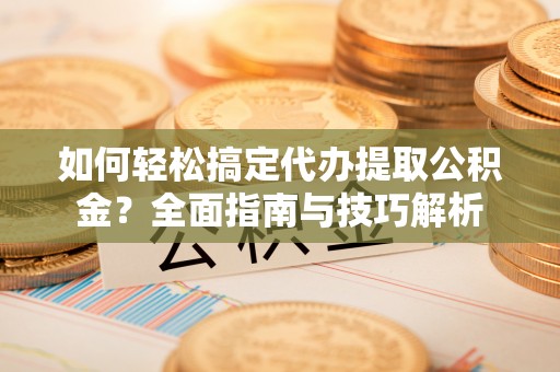 美兰如何轻松搞定代办提取公积金？全面指南与技巧解析