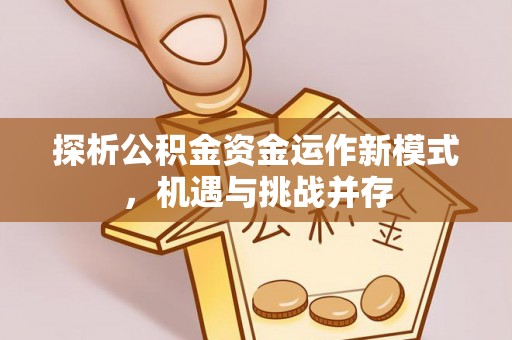 美兰探析公积金资金运作新模式，机遇与挑战并存