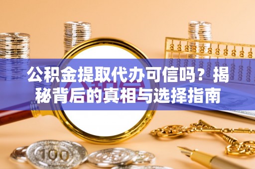 美兰公积金提取代办可信吗？揭秘背后的真相与选择指南
