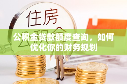 美兰公积金贷款额度查询，如何优化你的财务规划