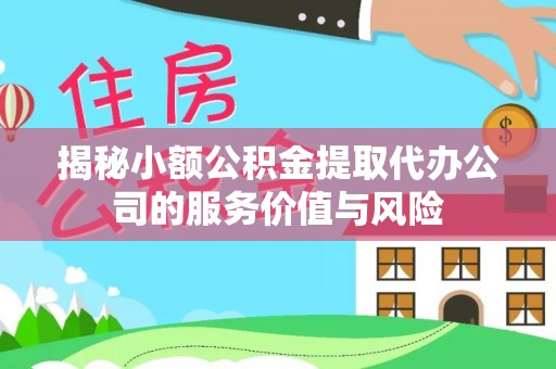 美兰揭秘小额公积金提取代办公司的服务价值与风险