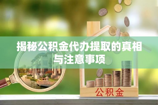 美兰揭秘公积金代办提取的真相与注意事项