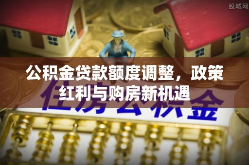 美兰公积金贷款额度调整，政策红利与购房新机遇
