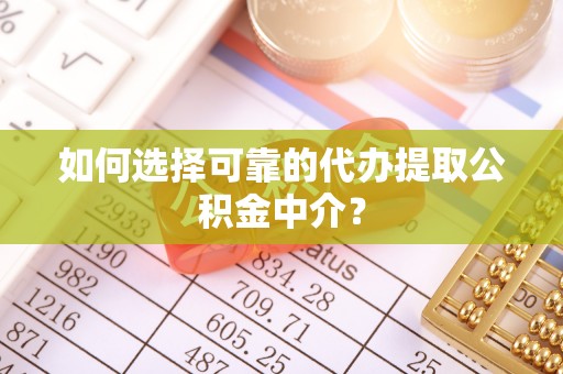 美兰如何选择可靠的代办提取公积金中介？