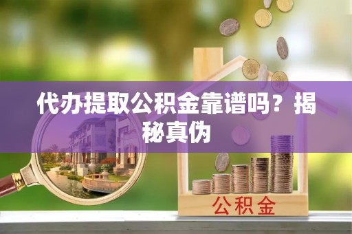 美兰代办提取公积金靠谱吗？揭秘真伪