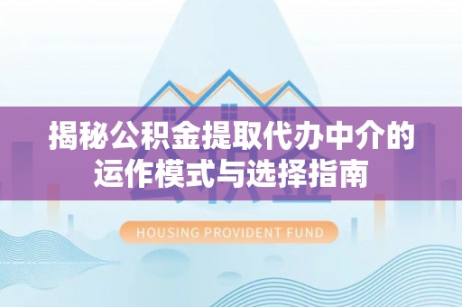美兰揭秘公积金提取代办中介的运作模式与选择指南