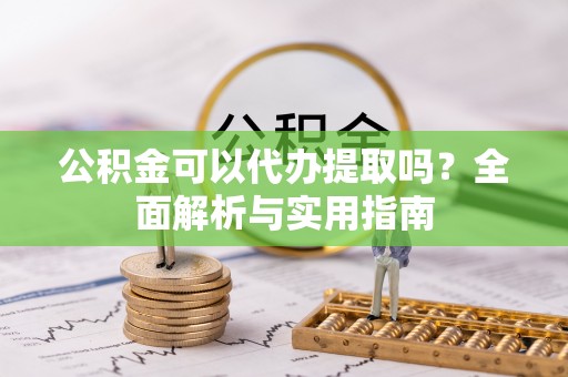 美兰公积金可以代办提取吗？全面解析与实用指南
