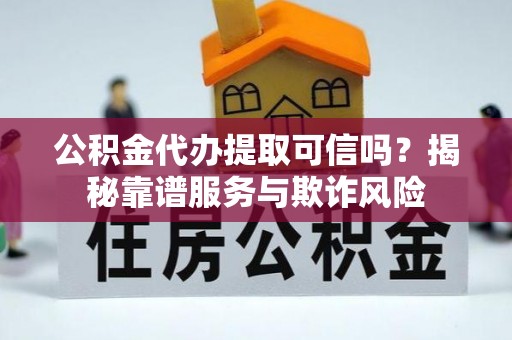 美兰公积金代办提取可信吗？揭秘靠谱服务与欺诈风险