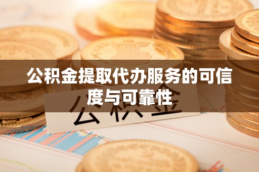 美兰公积金提取代办服务的可信度与可靠性