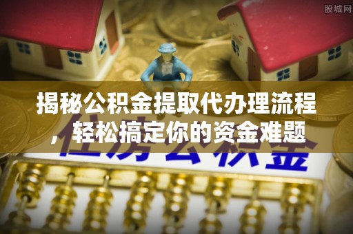 美兰揭秘公积金提取代办理流程，轻松搞定你的资金难题