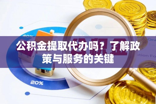 美兰公积金提取代办吗？了解政策与服务的关键