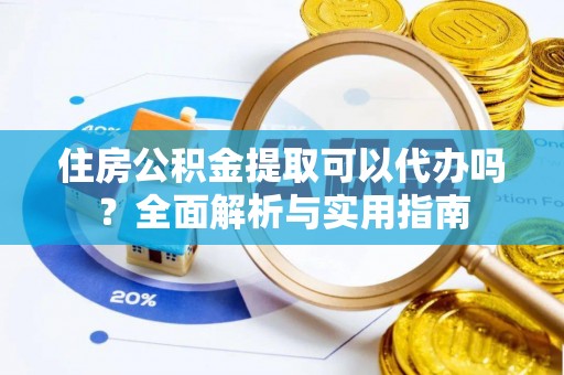 美兰住房公积金提取可以代办吗？全面解析与实用指南