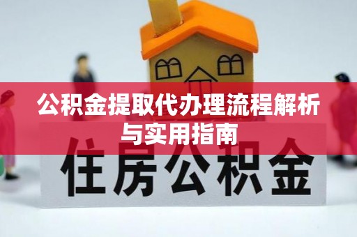 美兰公积金提取代办理流程解析与实用指南