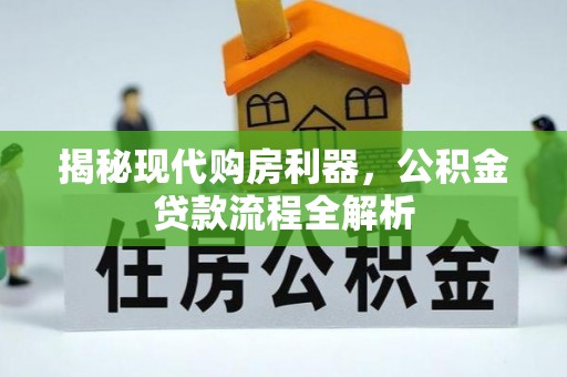 美兰揭秘现代购房利器，公积金贷款流程全解析