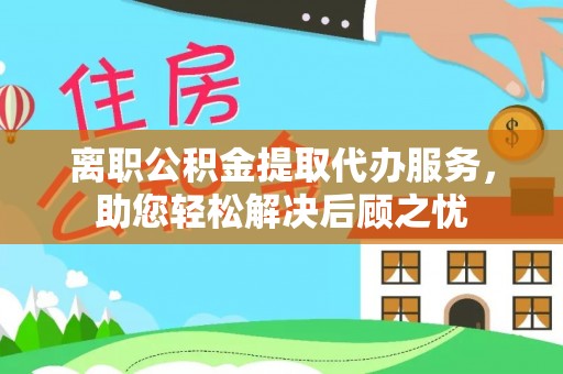 美兰离职公积金提取代办服务，助您轻松解决后顾之忧