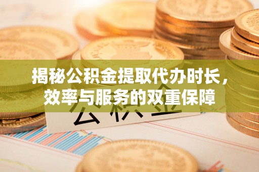 美兰揭秘公积金提取代办时长，效率与服务的双重保障