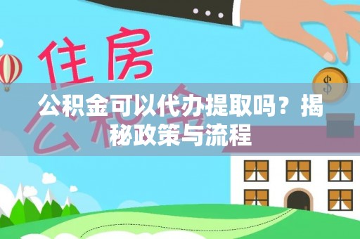 美兰公积金可以代办提取吗？揭秘政策与流程