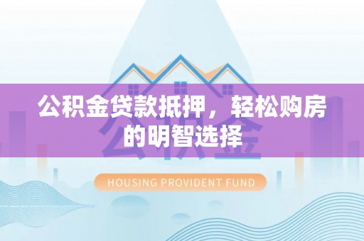 美兰公积金贷款抵押，轻松购房的明智选择
